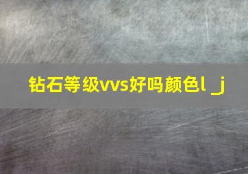 钻石等级vvs好吗颜色l _j